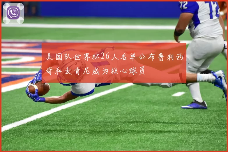 美国队世界杯26人名单公布普利西奇和麦肯尼成为核心球员