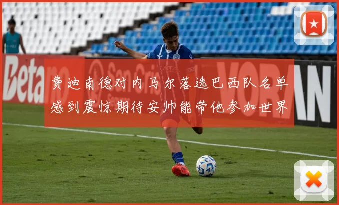 费迪南德对内马尔落选巴西队名单感到震惊期待安帅能带他参加世界杯