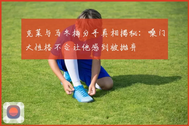克莱与马冬梅分手真相揭秘：嗓门大性格不合让他感到被抛弃