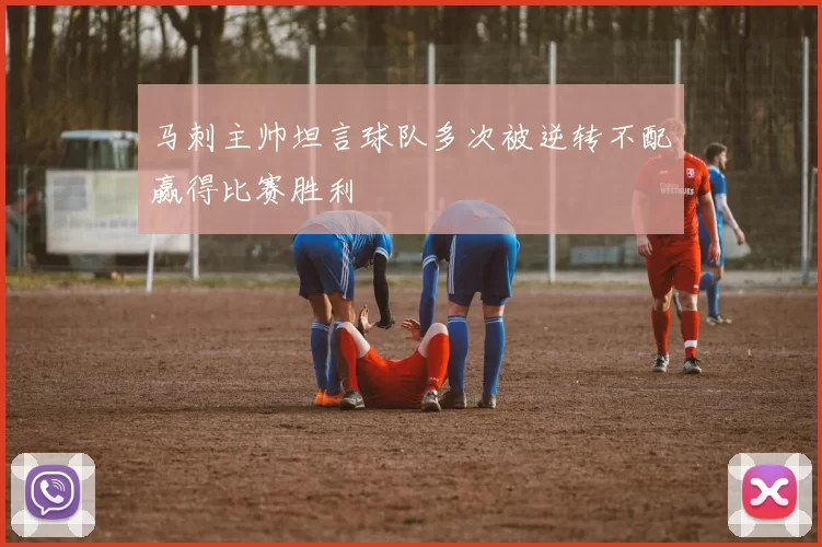 马刺主帅坦言球队多次被逆转不配赢得比赛胜利